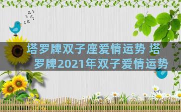 塔罗牌双子座爱情运势 塔罗牌2021年双子爱情运势